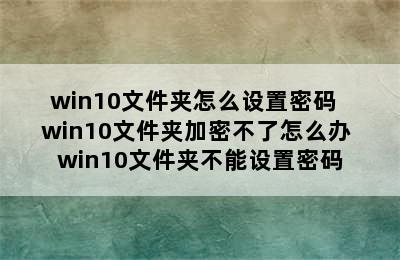 win10文件夹怎么设置密码  win10文件夹加密不了怎么办 win10文件夹不能设置密码